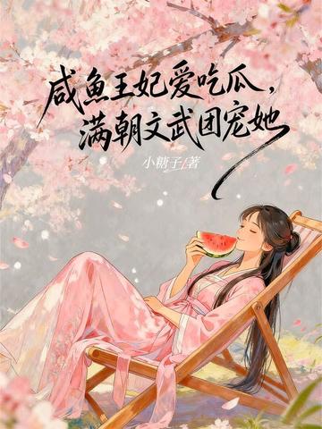 咸鱼王妃爱吃瓜，满朝文武团宠她