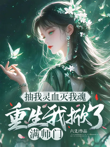抽我灵血灭我魂，重生我掀了满师门